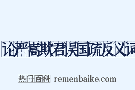 论严嵩欺君误国疏反义词是什么意思的图片